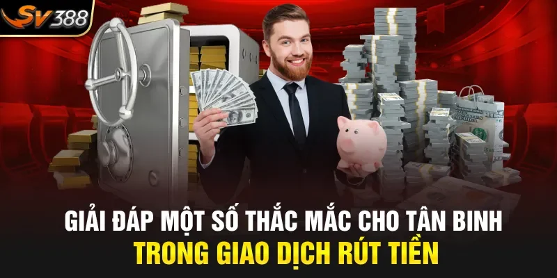 Giải đáp một số thắc mắc cho tân binh trong giao dịch rút tiền