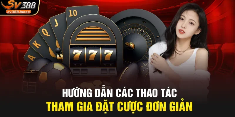 Hướng dẫn các thao tác tham gia đặt cược đơn giản