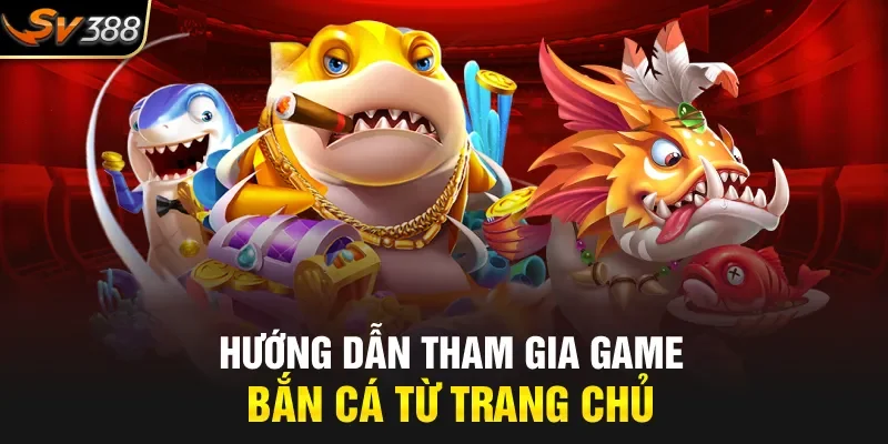 Hướng dẫn tham gia game bắn cá từ trang chủ