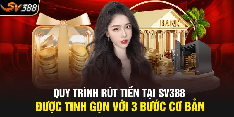 Quy trình rút tiền tại SV388 được tinh gọn với 3 bước cơ bản
