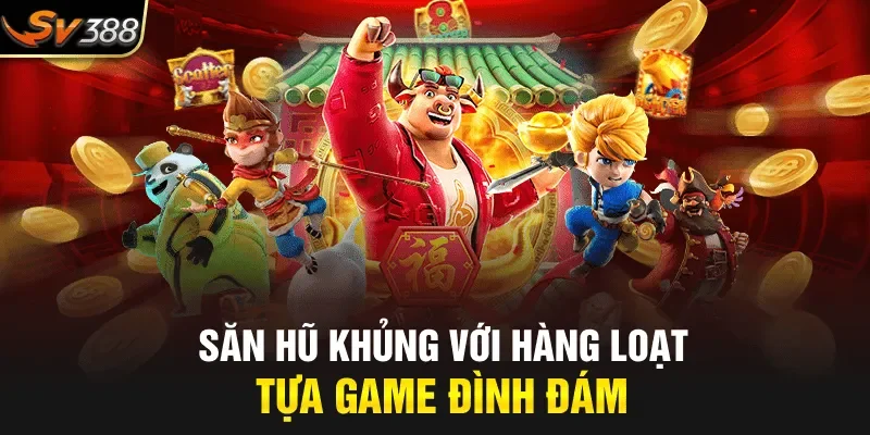 Săn hũ khủng với hàng loạt tựa game đình đám